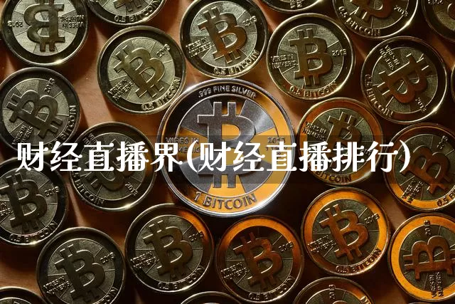 财经直播界(财经直播排行)_https://www.huakunhengjia.com_期货资讯_第1张