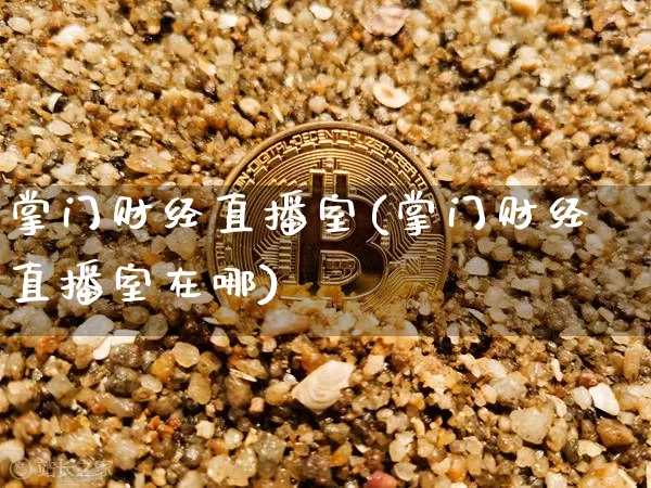 掌门财经直播室(掌门财经直播室在哪)_https://www.huakunhengjia.com_股票资讯_第1张