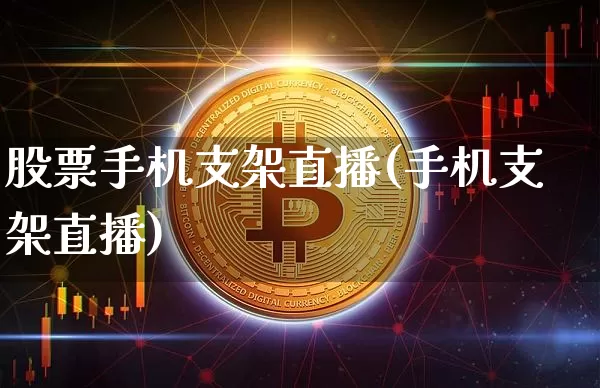 股票手机支架直播(手机支架直播)_https://www.huakunhengjia.com_金融资讯_第1张