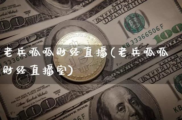 老兵呱呱财经直播(老兵呱呱财经直播室)_https://www.huakunhengjia.com_财经资讯_第1张