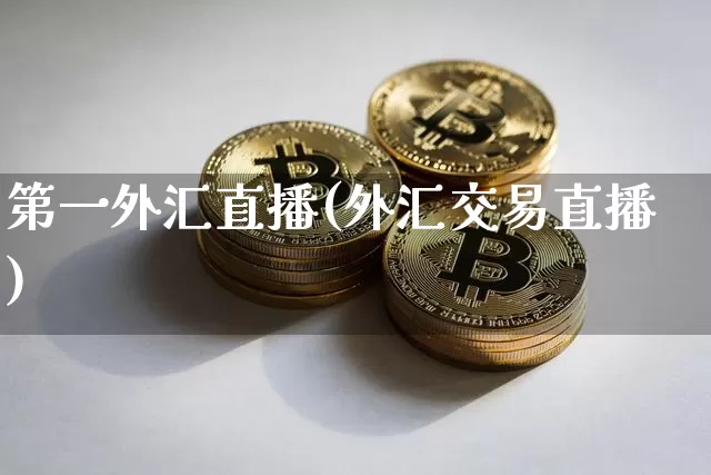 第一外汇直播(外汇交易直播)_https://www.huakunhengjia.com_金融资讯_第1张