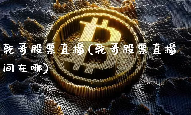 乾哥股票直播(乾哥股票直播间在哪)_https://www.huakunhengjia.com_股票资讯_第1张