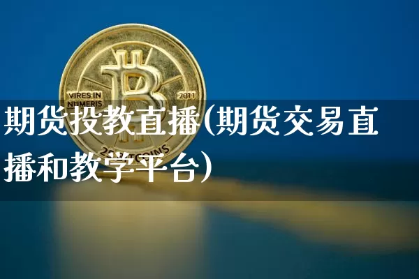 期货投教直播(期货交易直播和教学平台)_https://www.huakunhengjia.com_期货资讯_第1张
