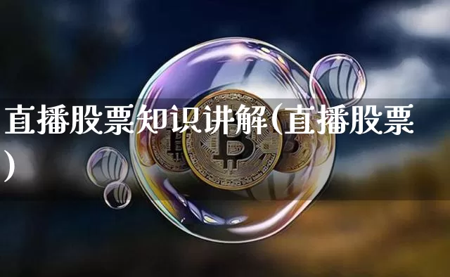 直播股票知识讲解(直播股票)_https://www.huakunhengjia.com_期货资讯_第1张