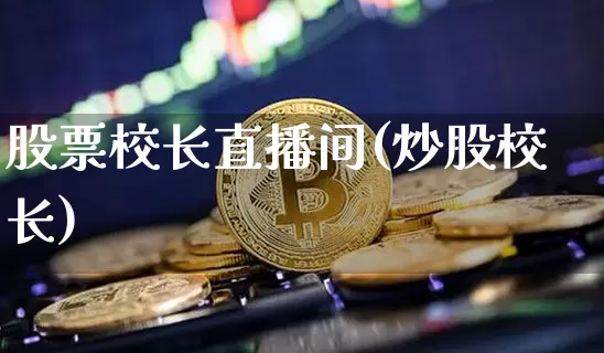 股票校长直播间(炒股校长)_https://www.huakunhengjia.com_财经资讯_第1张