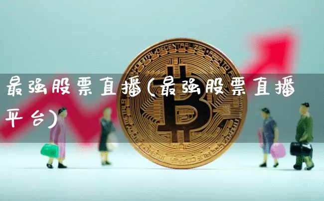 最强股票直播(最强股票直播平台)_https://www.huakunhengjia.com_金融资讯_第1张