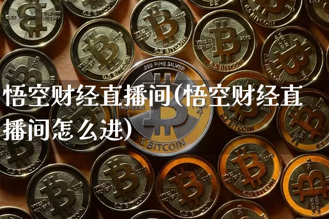 悟空财经直播间(悟空财经直播间怎么进)_https://www.huakunhengjia.com_财经资讯_第1张