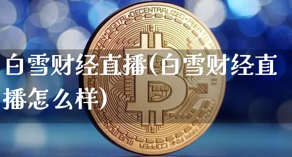 白雪财经直播(白雪财经直播怎么样)_https://www.huakunhengjia.com_股票资讯_第1张