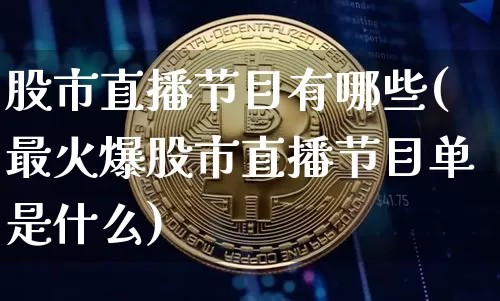 股市直播节目有哪些(最火爆股市直播节目单是什么)_https://www.huakunhengjia.com_财经资讯_第1张