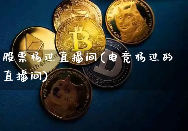 股票杨过直播间(电竞杨过的直播间)_https://www.huakunhengjia.com_期货资讯_第1张