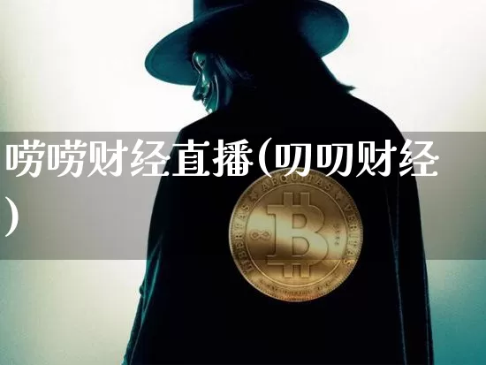 唠唠财经直播(叨叨财经)_https://www.huakunhengjia.com_金融资讯_第1张