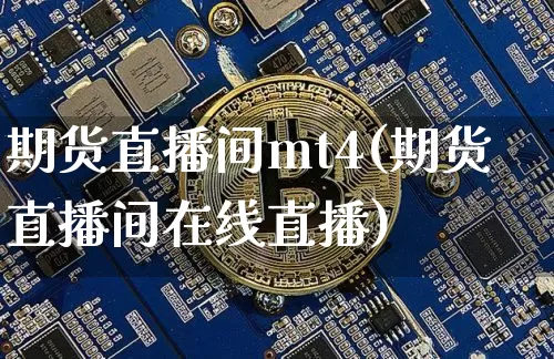 期货直播间mt4(期货直播间在线直播)_https://www.huakunhengjia.com_期货资讯_第1张