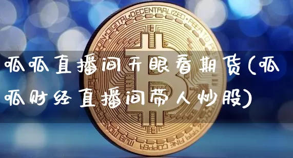 呱呱直播间天眼看期货(呱呱财经直播间带人炒股)_https://www.huakunhengjia.com_期货资讯_第1张