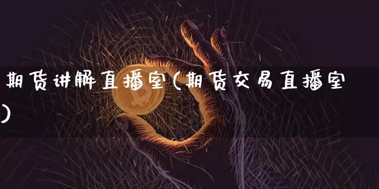 期货讲解直播室(期货交易直播室)_https://www.huakunhengjia.com_期货资讯_第1张