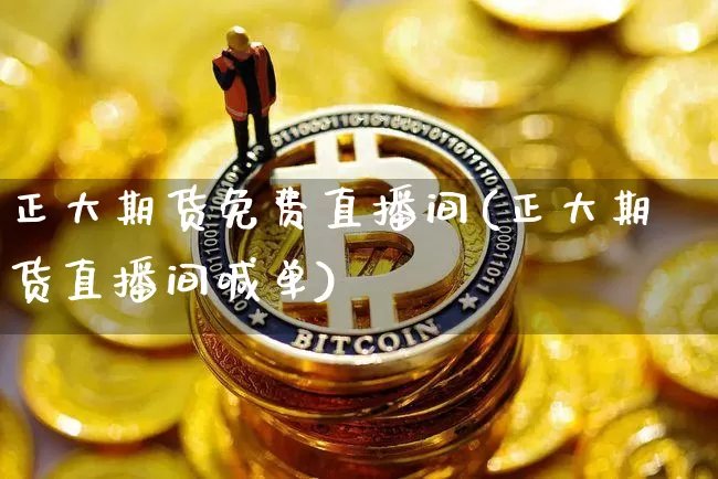 正大期货免费直播间(正大期货直播间喊单)_https://www.huakunhengjia.com_金融资讯_第1张