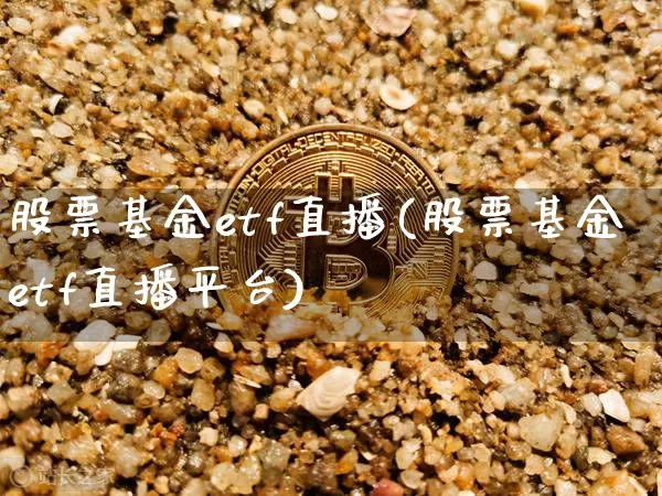 股票基金etf直播(股票基金etf直播平台)_https://www.huakunhengjia.com_股票资讯_第1张