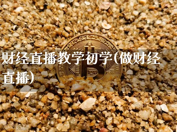 财经直播教学初学(做财经直播)_https://www.huakunhengjia.com_期货资讯_第1张