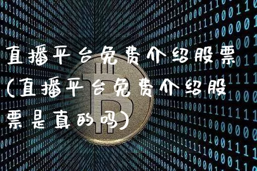 直播平台免费介绍股票(直播平台免费介绍股票是真的吗)_https://www.huakunhengjia.com_期货资讯_第1张