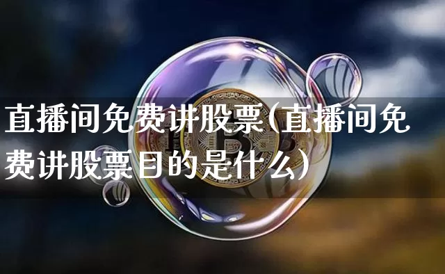 直播间免费讲股票(直播间免费讲股票目的是什么)_https://www.huakunhengjia.com_财经资讯_第1张