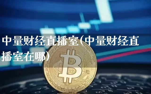中量财经直播室(中量财经直播室在哪)_https://www.huakunhengjia.com_期货资讯_第1张