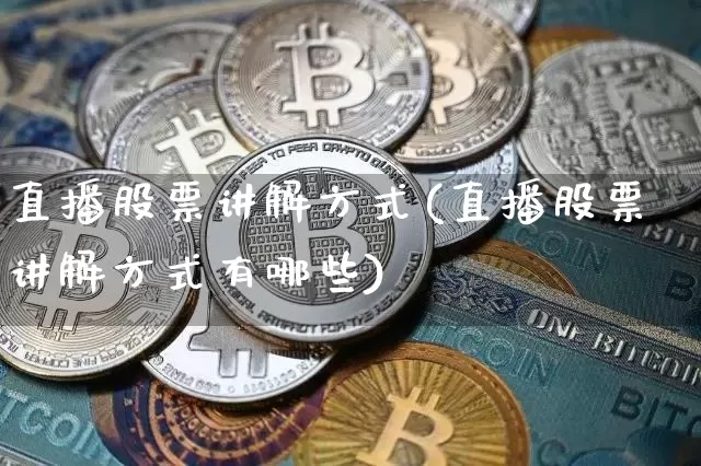 直播股票讲解方式(直播股票讲解方式有哪些)_https://www.huakunhengjia.com_金融资讯_第1张
