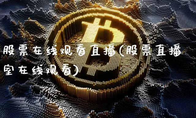 股票在线观看直播(股票直播室在线观看)_https://www.huakunhengjia.com_财经资讯_第1张