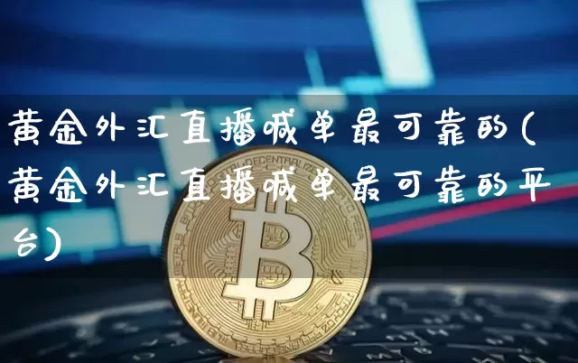 黄金外汇直播喊单最可靠的(黄金外汇直播喊单最可靠的平台)_https://www.huakunhengjia.com_期货资讯_第1张