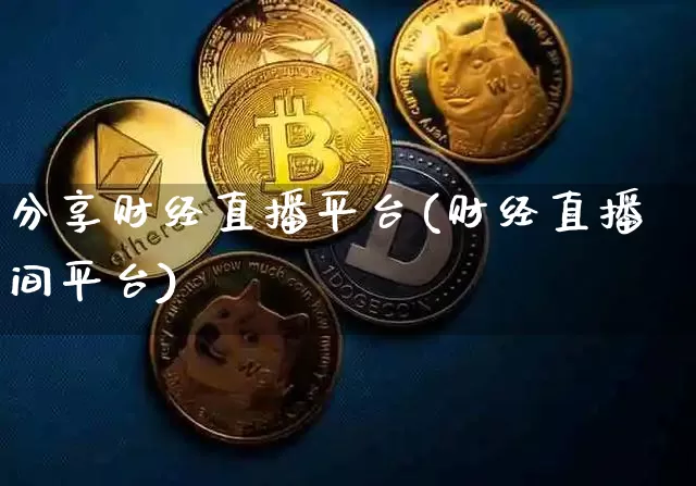 分享财经直播平台(财经直播间平台)_https://www.huakunhengjia.com_财经资讯_第1张