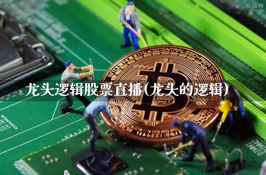 龙头逻辑股票直播(龙头的逻辑)_https://www.huakunhengjia.com_金融资讯_第1张
