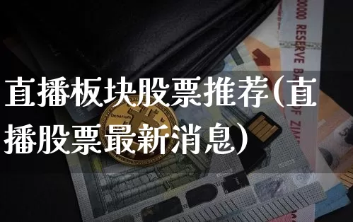 直播板块股票推荐(直播股票最新消息)_https://www.huakunhengjia.com_期货资讯_第1张