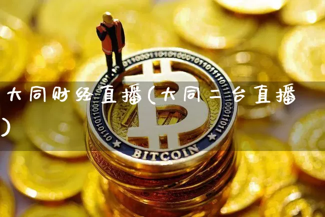 大同财经直播(大同二台直播)_https://www.huakunhengjia.com_金融资讯_第1张