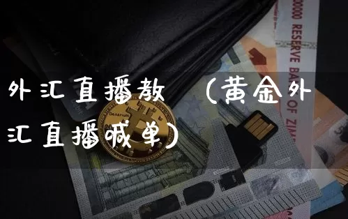 外汇直播教學(黄金外汇直播喊单)_https://www.huakunhengjia.com_财经资讯_第1张