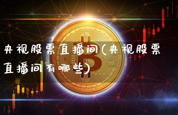 央视股票直播间(央视股票直播间有哪些)_https://www.huakunhengjia.com_金融资讯_第1张