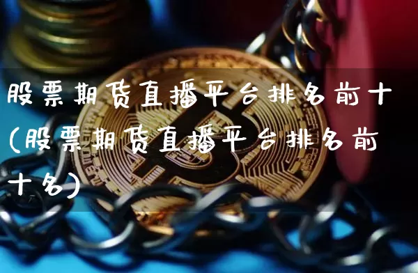 股票期货直播平台排名前十(股票期货直播平台排名前十名)_https://www.huakunhengjia.com_期货资讯_第1张