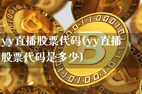 yy直播股票代码(yy直播股票代码是多少)_https://www.huakunhengjia.com_金融资讯_第1张