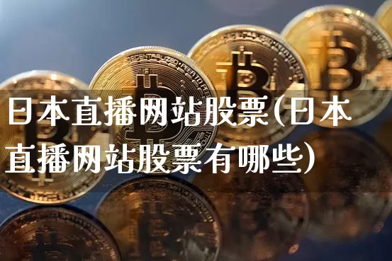 日本直播网站股票(日本直播网站股票有哪些)_https://www.huakunhengjia.com_金融资讯_第1张