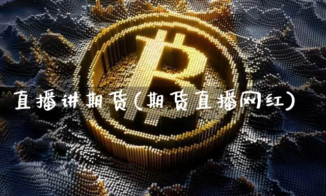 直播讲期货(期货直播网红)_https://www.huakunhengjia.com_期货资讯_第1张