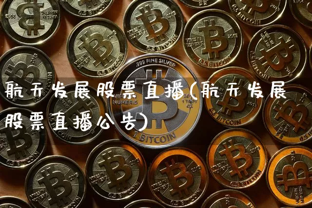 航天发展股票直播(航天发展股票直播公告)_https://www.huakunhengjia.com_期货资讯_第1张