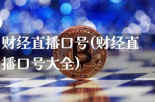 财经直播口号(财经直播口号大全)_https://www.huakunhengjia.com_期货资讯_第1张