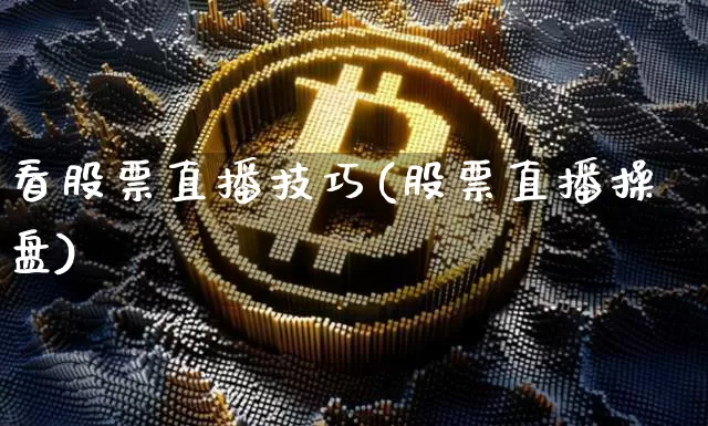 看股票直播技巧(股票直播操盘)_https://www.huakunhengjia.com_股票资讯_第1张