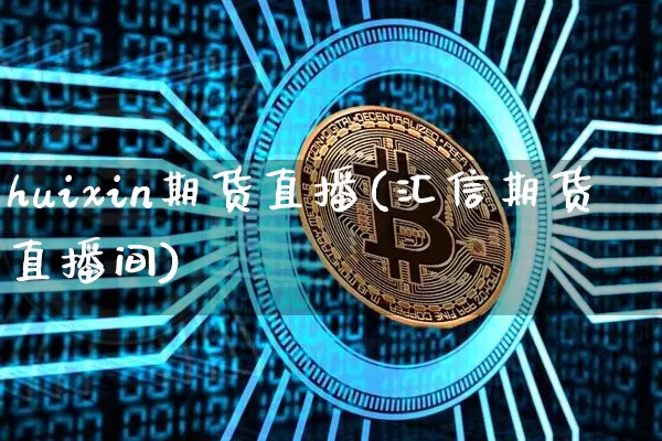 huixin期货直播(汇信期货直播间)_https://www.huakunhengjia.com_股票资讯_第1张