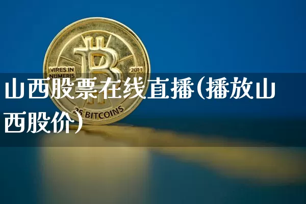 山西股票在线直播(播放山西股价)_https://www.huakunhengjia.com_期货资讯_第1张