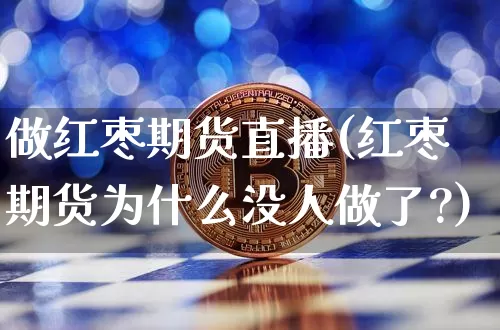 做红枣期货直播(红枣期货为什么没人做了?)_https://www.huakunhengjia.com_股票资讯_第1张