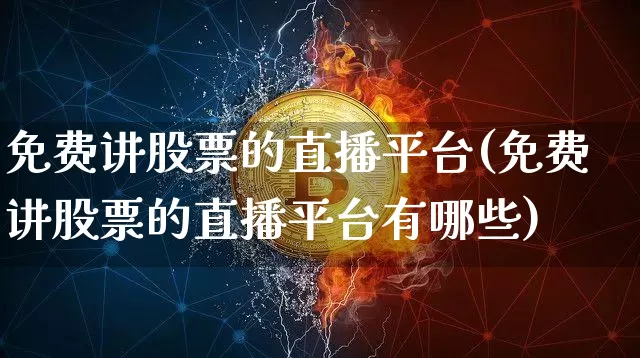 免费讲股票的直播平台(免费讲股票的直播平台有哪些)_https://www.huakunhengjia.com_金融资讯_第1张