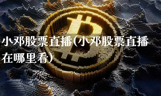小邓股票直播(小邓股票直播在哪里看)_https://www.huakunhengjia.com_财经资讯_第1张
