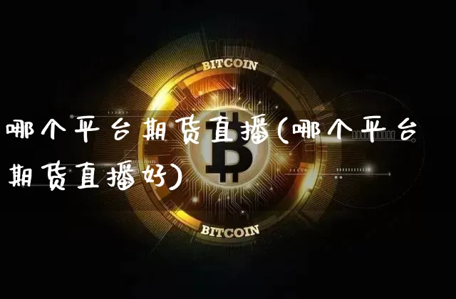 哪个平台期货直播(哪个平台期货直播好)_https://www.huakunhengjia.com_期货资讯_第1张