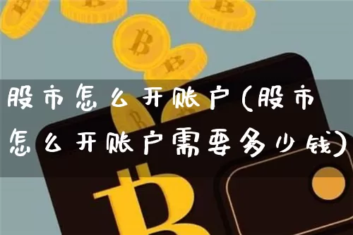 股市怎么开账户(股市怎么开账户需要多少钱)_https://www.huakunhengjia.com_期货资讯_第1张
