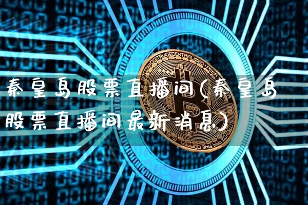 秦皇岛股票直播间(秦皇岛股票直播间最新消息)_https://www.huakunhengjia.com_期货资讯_第1张