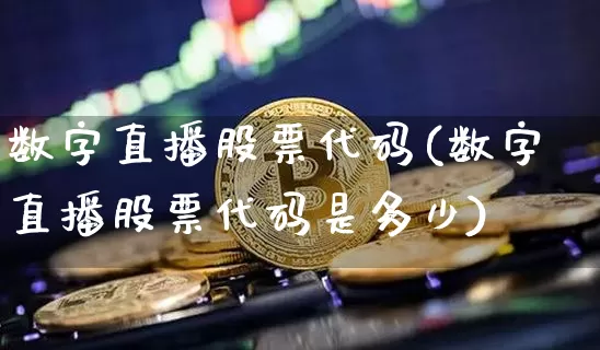 数字直播股票代码(数字直播股票代码是多少)_https://www.huakunhengjia.com_期货资讯_第1张