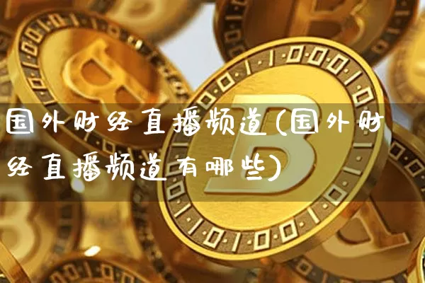 国外财经直播频道(国外财经直播频道有哪些)_https://www.huakunhengjia.com_财经资讯_第1张